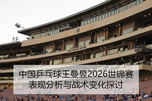 中国乒乓球王曼昱2026世锦赛表现分析与战术变化探讨